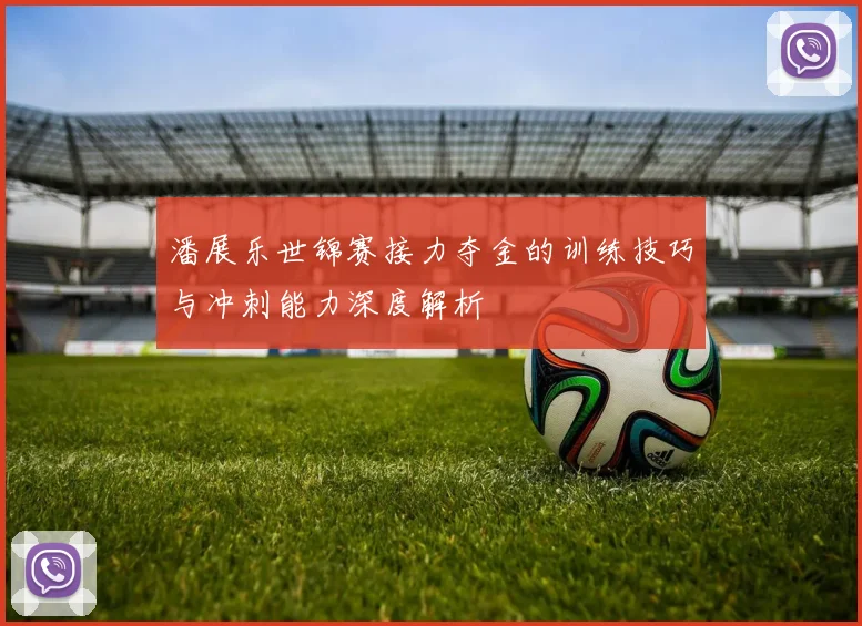 潘展乐世锦赛接力夺金的训练技巧与冲刺能力深度解析