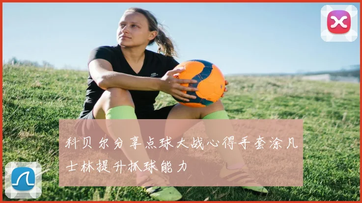 科贝尔分享点球大战心得手套涂凡士林提升抓球能力