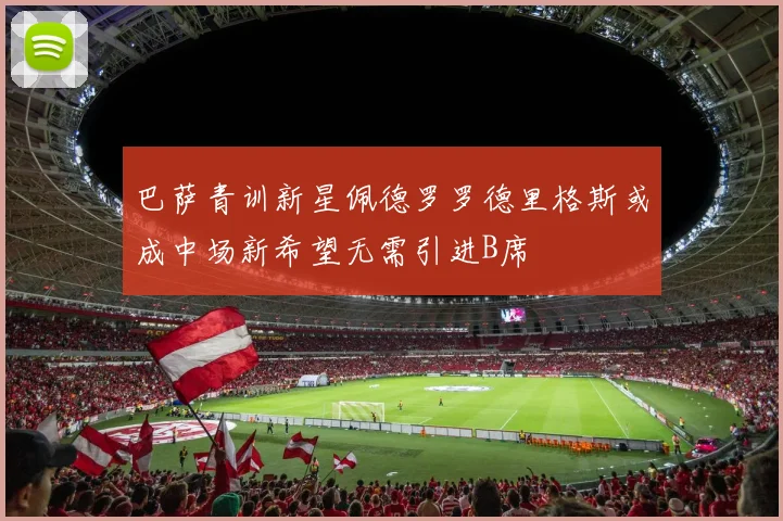 巴萨青训新星佩德罗罗德里格斯或成中场新希望无需引进B席