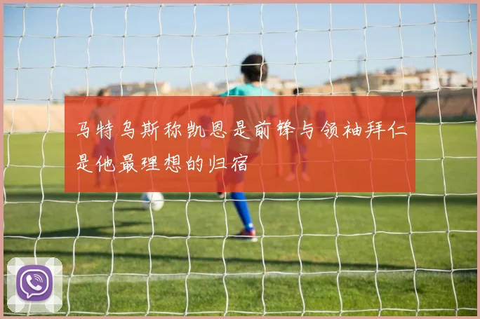 马特乌斯称凯恩是前锋与领袖拜仁是他最理想的归宿
