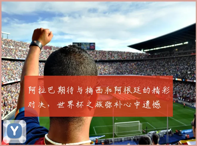 阿拉巴期待与梅西和阿根廷的精彩对决，世界杯之旅弥补心中遗憾