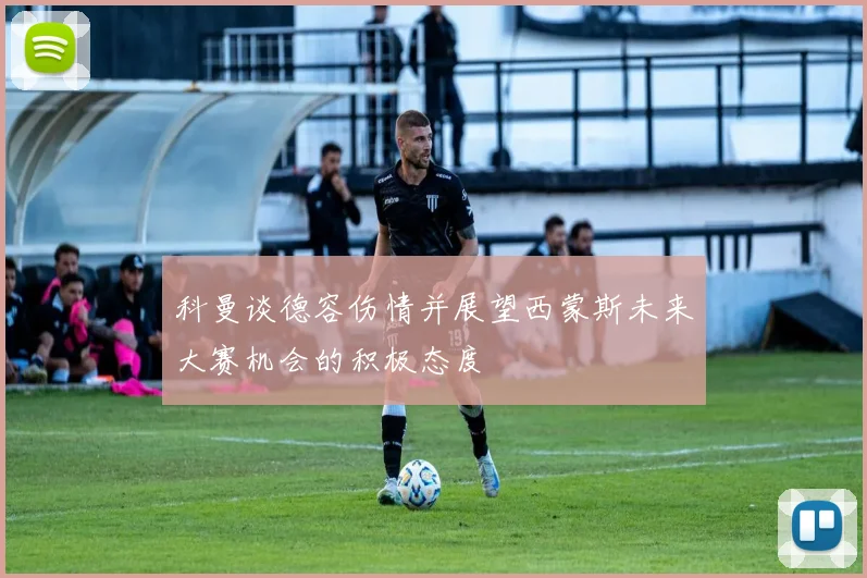科曼谈德容伤情并展望西蒙斯未来大赛机会的积极态度