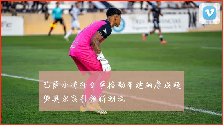 巴萨小将转会萨格勒布迪纳摩成趋势奥尔莫引领新潮流
