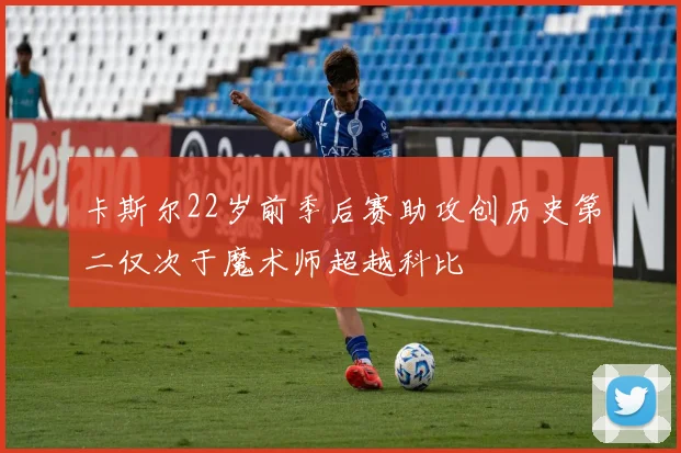 卡斯尔22岁前季后赛助攻创历史第二仅次于魔术师超越科比