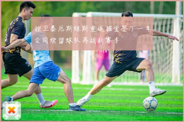 控卫泰厄斯琼斯重返掘金签下一年合同续留球队再战新赛季