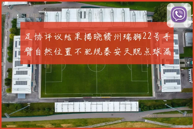 足协评议结果揭晓赣州瑞狮22号手臂自然位置不犯规泰安天贶点球漏判引争议