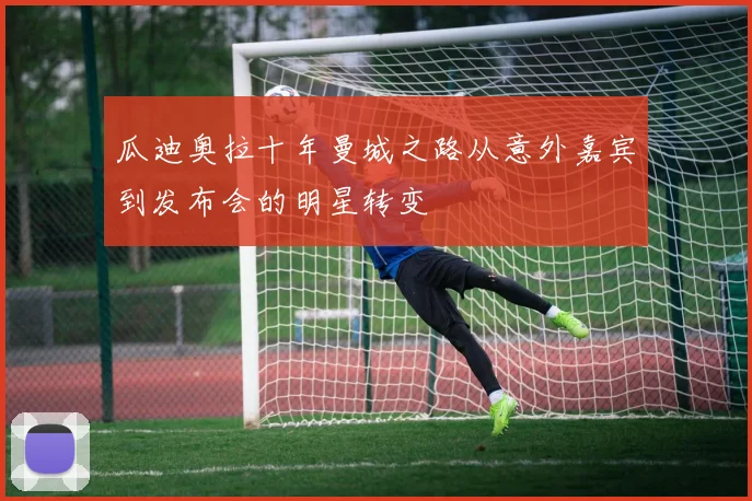 瓜迪奥拉十年曼城之路从意外嘉宾到发布会的明星转变