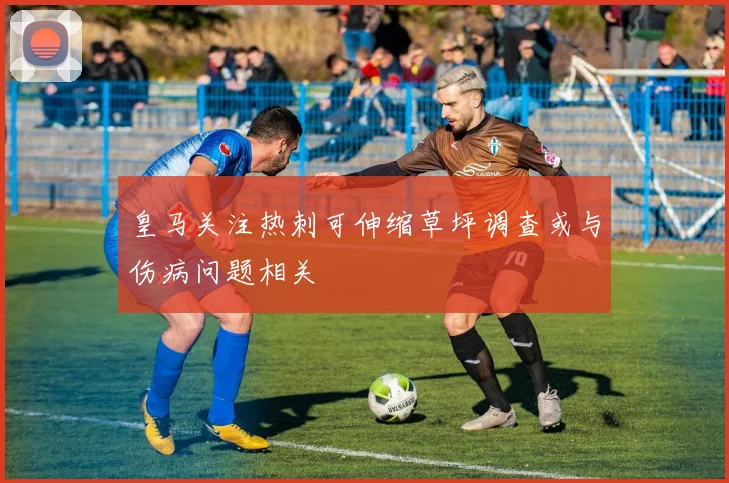 皇马关注热刺可伸缩草坪调查或与伤病问题相关
