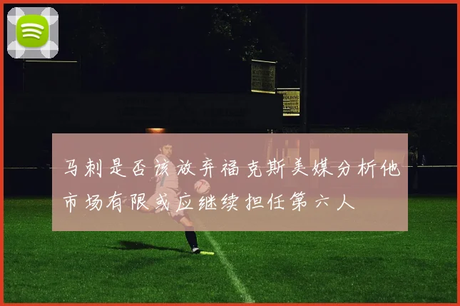 马刺是否该放弃福克斯美媒分析他市场有限或应继续担任第六人